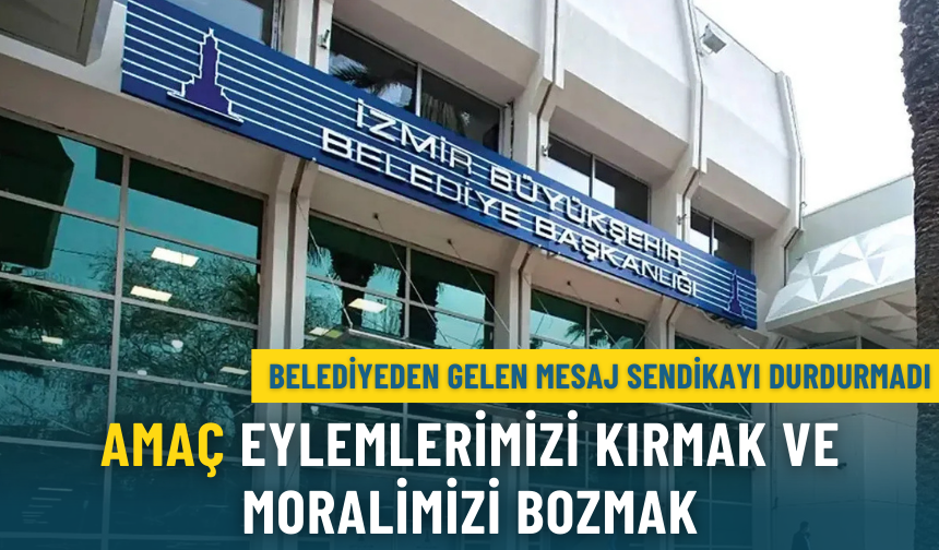 Belediyeden gelen mesaj sendikayı durdurmadı: Amaç eylemlerimizi kırmak ve moralimizi bozmak