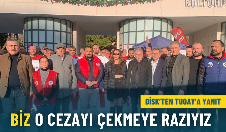 DİSK’ten Tugay'a yanıt: Biz o cezayı çekmeye razıyız, karşısında mücadele edeceğiz