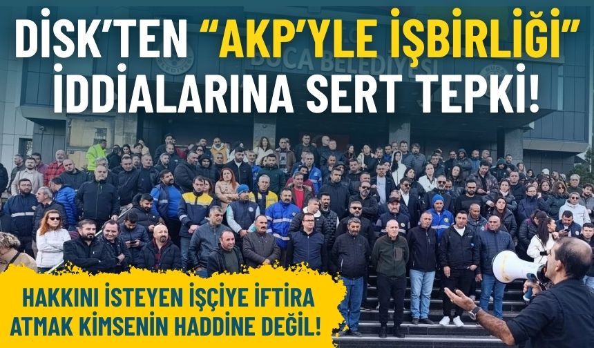 DİSK’ten “AKP’yle işbirliği” iddialarına sert tepki: Kimsenin haddine değil!