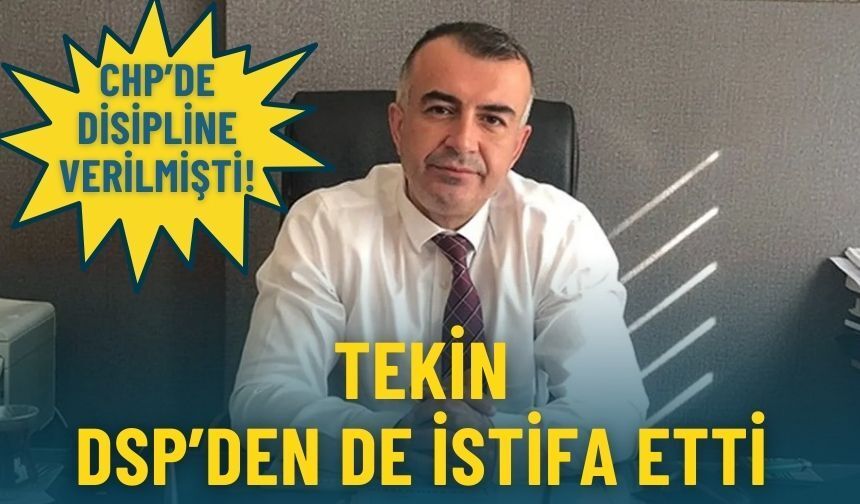 CHP’de disipline verilmişti: Tekin DSP’den de istifa etti