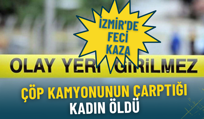 İzmir'de feci kaza: çöp kamyonunun çarptığı kadın öldü