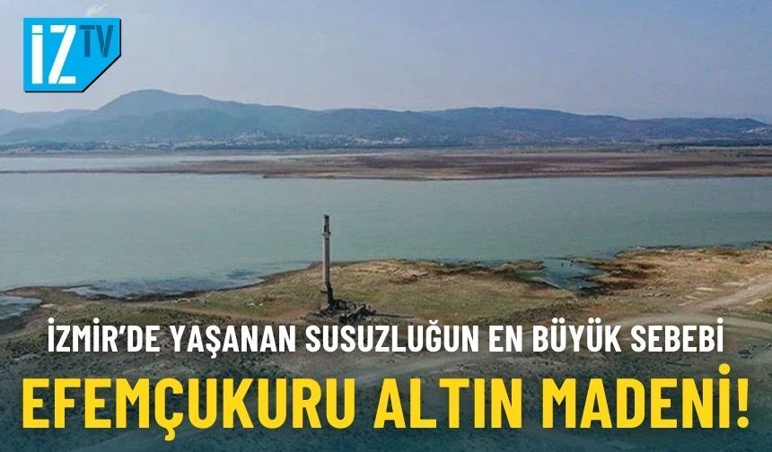 İzmir’de yaşanan susuzluğun en büyük sebebi Efemçukuru Altın Madeni!