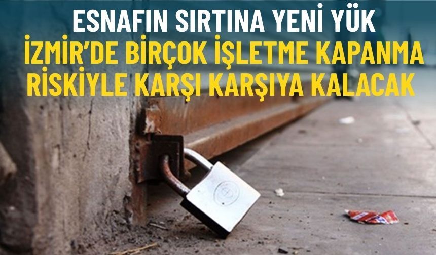 Esnafın sırtına yeni yük: İzmir’de birçok işletme kapanma riskiyle karşı karşıya kalacak