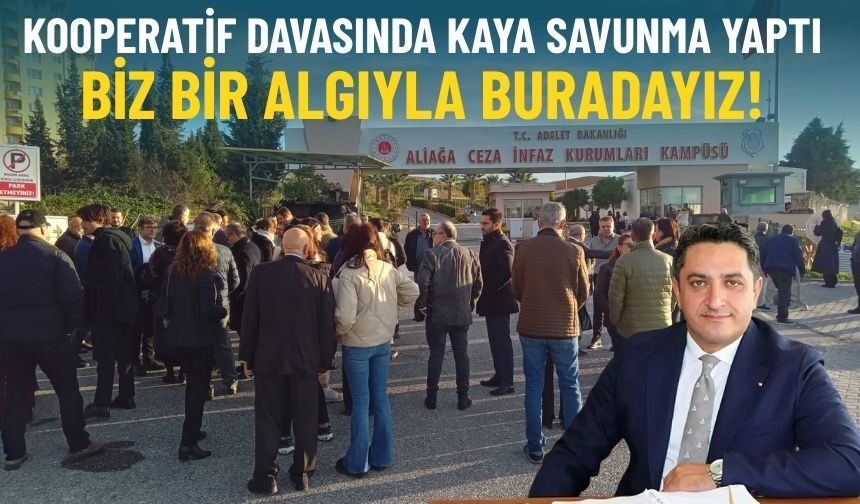 Kooperatif davasında Kaya savunma yaptı: Biz bir algıyla buradayız!