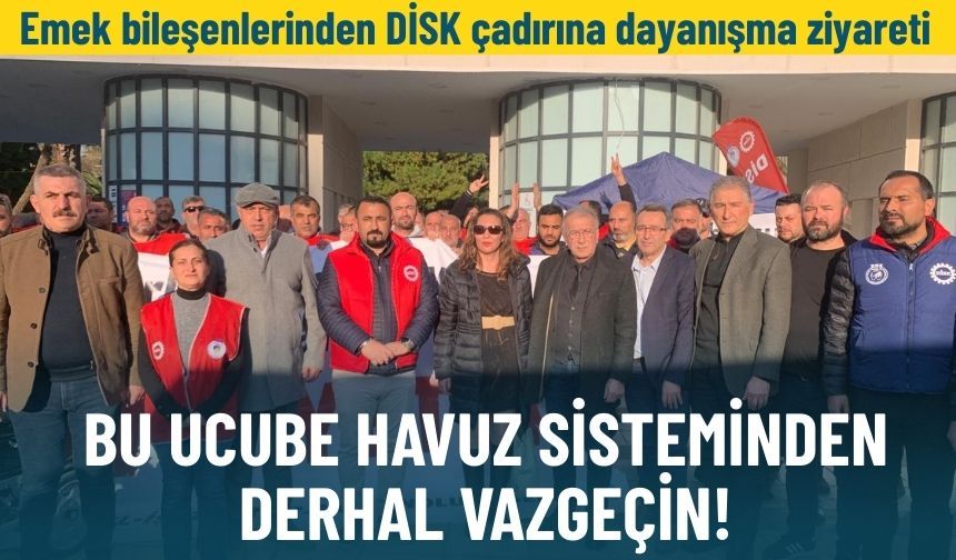 Emek bileşenlerinden DİSK çadırına dayanışma ziyareti: Bu ucube havuz sisteminden derhal vazgeçin!