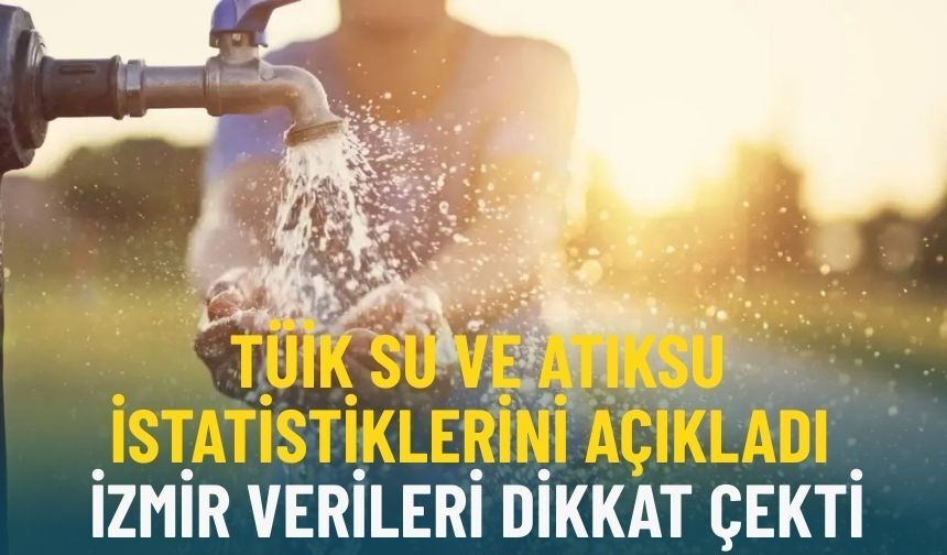 TÜİK su ve atıksu istatistiklerini açıkladı: İzmir verileri dikkat çekti