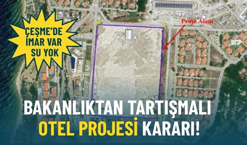 Çeşme'de imar var su yok: Bakanlıktan tartışmalı otel projesi kararı!