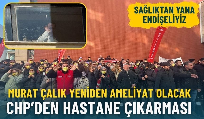 Murat Çalık yeniden ameliyat olacak: CHP'den hastane çıkarması