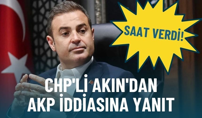 CHP'li Akın'dan AKP iddiasına yanıt: Saat verdi!
