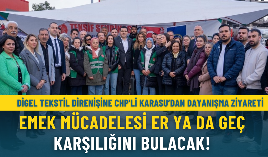 Digel Tekstil direnişine CHP'li Karasu’dan dayanışma ziyareti: Emek mücadelesi er ya da geç karşılığını bulacak!
