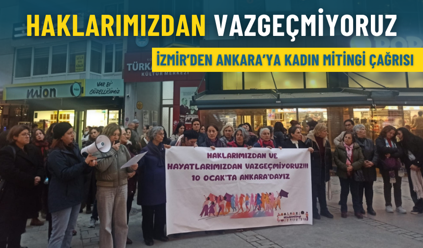 İzmir’den Ankara’ya Kadın Mitingi çağrısı: Haklarımızdan vazgeçmiyoruz