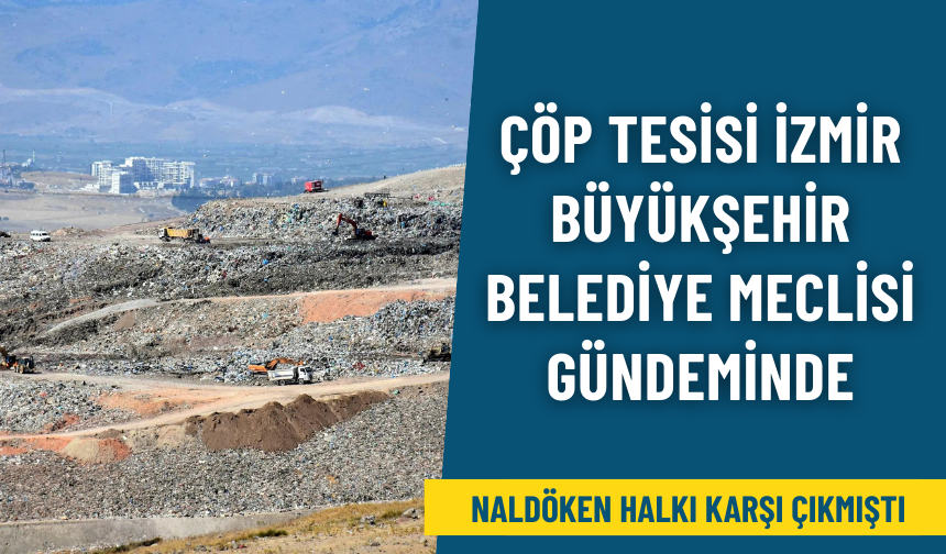 Naldöken halkı karşı çıkmıştı: Çöp tesisi İzmir Büyükşehir Belediye meclisi gündeminde
