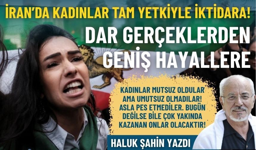 İran’da kadınlar tam yetkiyle iktidara! Dar gerçeklerden geniş hayallere