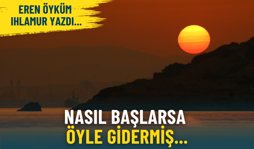 Nasıl başlarsa öyle gidermiş...