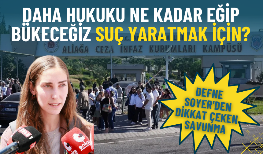 Defne Soyer'den dikkat çeken savunma: Daha hukuku ne kadar eğip bükeceğiz suç yaratmak için?
