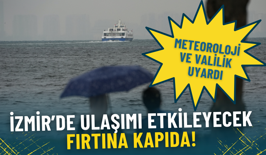 İzmir Valiliği ve Meteoroloji fırtına için yarını işaret etti: Ulaşımda aksamalar bekleniyor