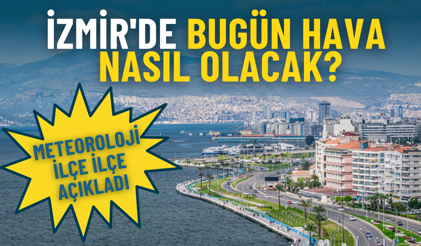 İzmir'de bugün hava nasıl olacak? Meteoroloji ilçe ilçe açıkladı