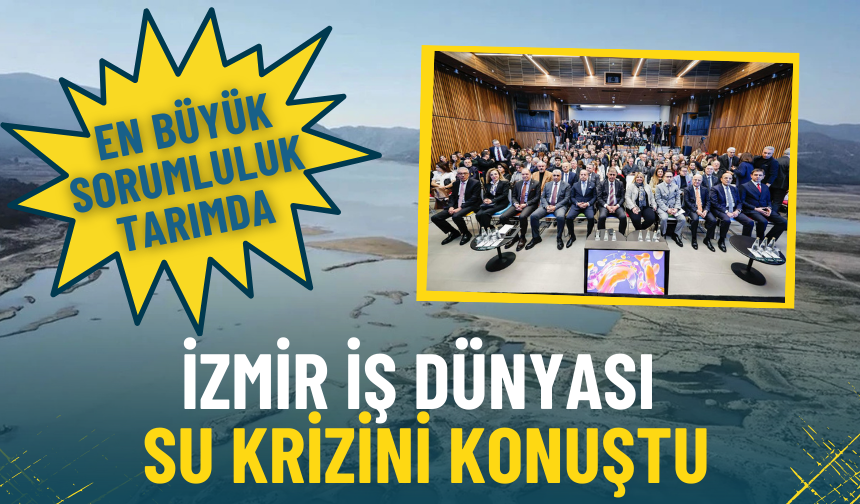 İzmir iş dünyası su krizini konuştu: Yüzde 77’lik tüketimle en büyük sorumluluk tarımda