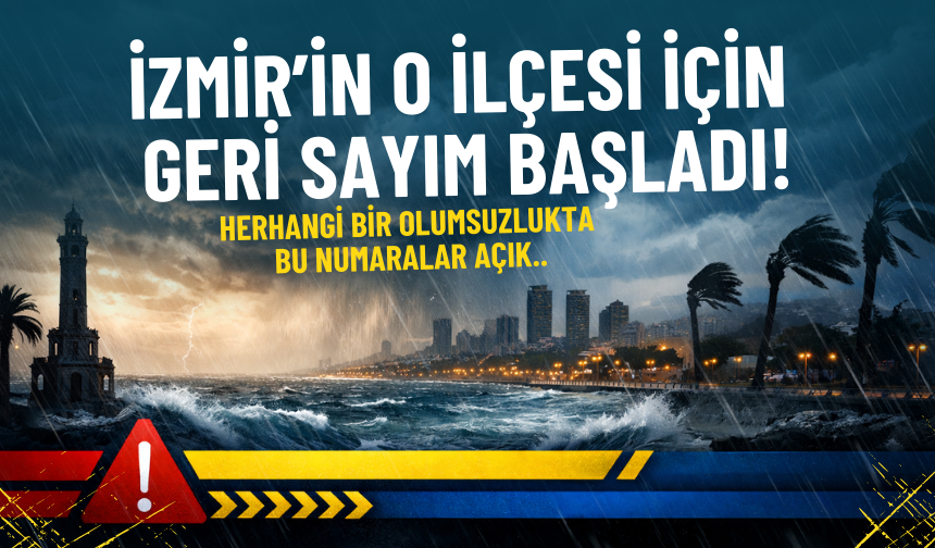 İzmir’in o ilçesi için geri sayım başladı: 7/24 acil hatlar devrede