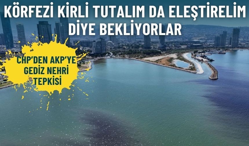 CHP’den AKP’ye Gediz Nehri tepkisi: Körfezi kirli tutalım da eleştirelim diye bekliyorlar