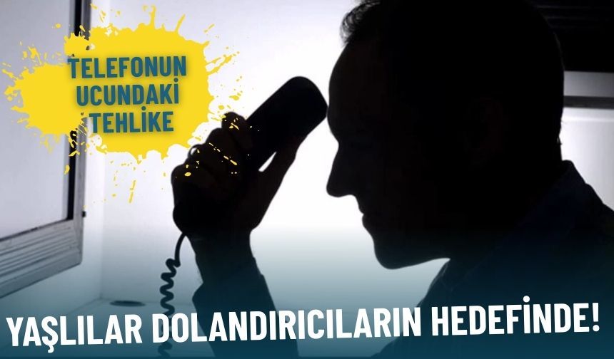 Telefonun ucundaki tehlike: Yaşlılar dolandırıcıların hedefinde