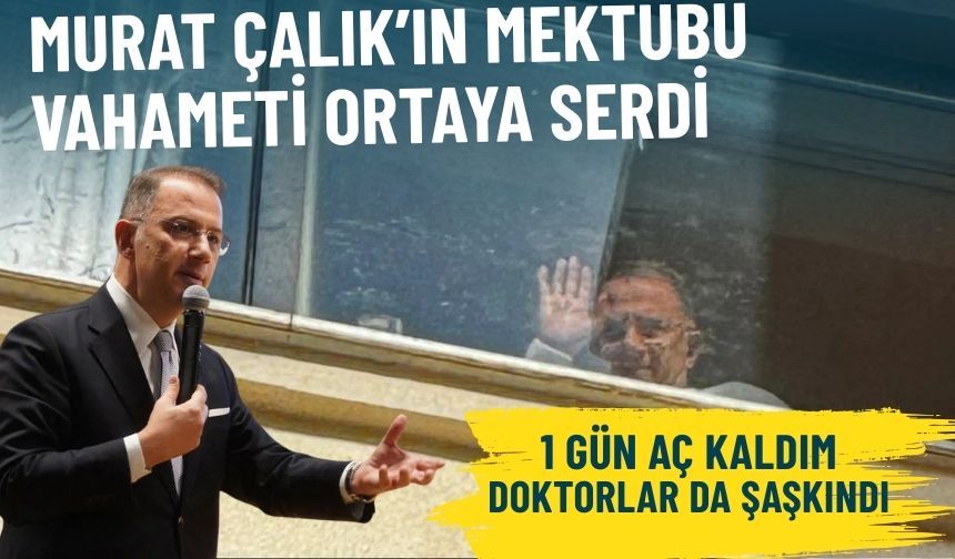 Murat Çalık’ın mektubu vahameti ortaya serdi: 1 gün aç kaldım, doktorlar da şaşkındı