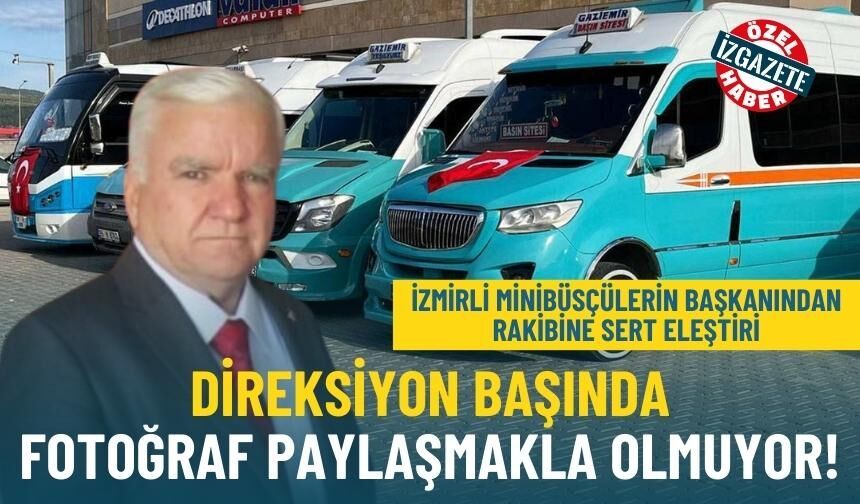 İzmirli Minibüsçülerin Başkanı Kayışdikici’den rakibine sert eleştiri: Direksiyon başında fotoğraf paylaşmakla olmuyor!
