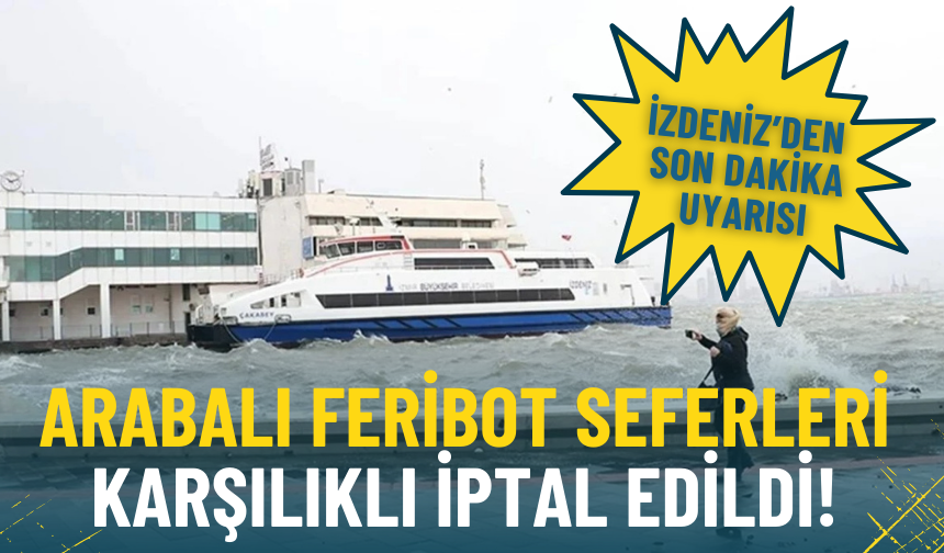 İZDENİZ’den son dakika uyarısı: Arabalı feribot seferleri karşılıklı iptal edildi!