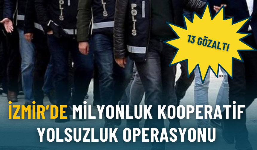 İzmir’de milyonluk kooperatif yolsuzluk operasyonu: 13 gözaltı