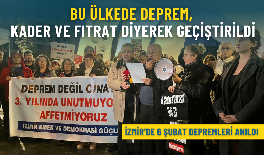 İzmir’de 6 Şubat depremleri anıldı: Bu ülkede deprem, kader ve fıtrat diyerek geçiştirildi
