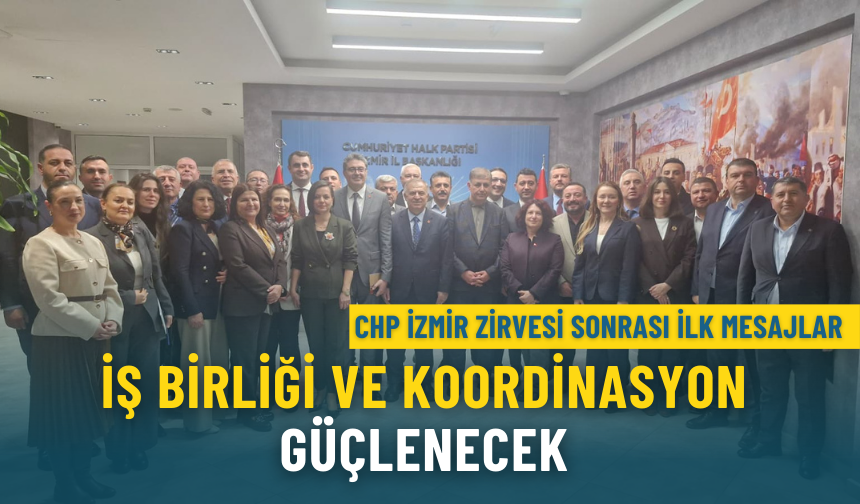 CHP İzmir zirvesi sonrası ilk mesajlar: İş birliği ve koordinasyon güçlenecek