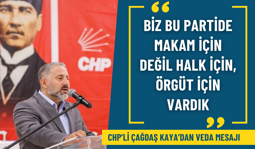 Çağdaş Kaya’dan veda mesajı: Biz bu partide makam için değil halk için, örgüt için vardık