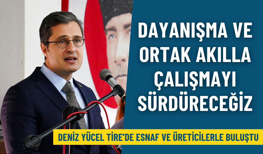 Deniz Yücel Tire’de esnaf ve üreticilerle buluştu: Dayanışma ve ortak akılla çalışmayı sürdüreceğiz