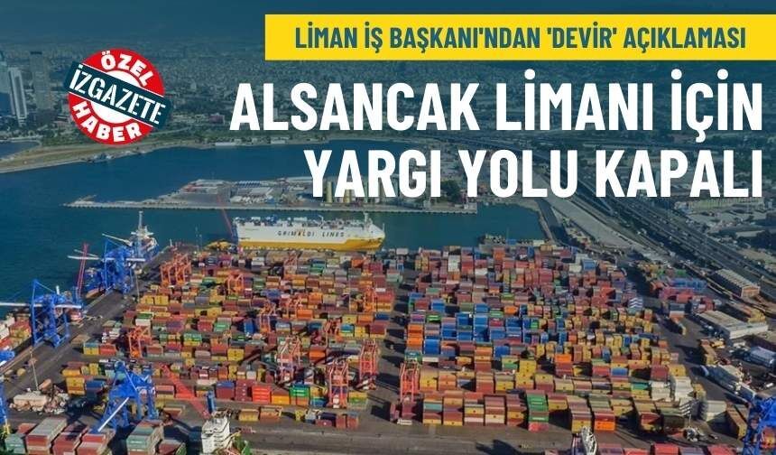 Liman İş Başkanı'ndan 'devir' açıklaması: Alsancak Limanı için yargı yolu kapalı