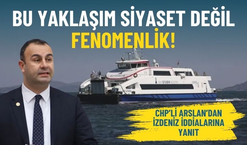 CHP’li Arslan’dan İZDENİZ iddialarına yanıt: Bu yaklaşım siyaset değil fenomenlik!