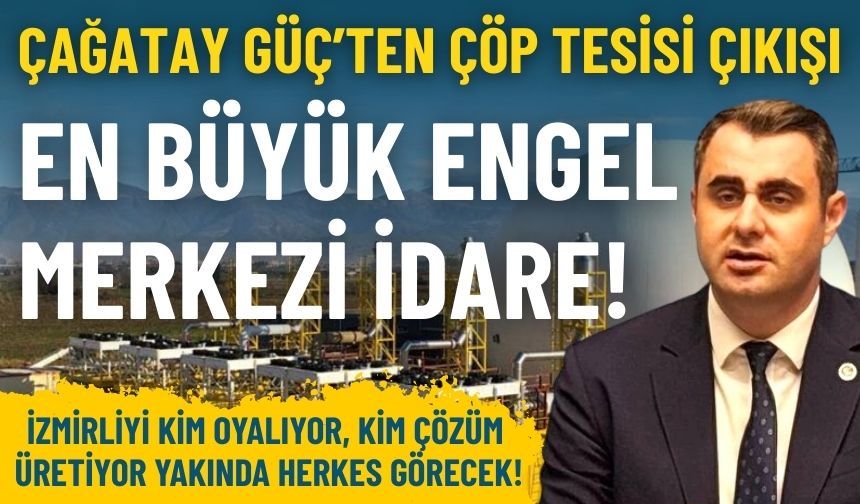 Çağatay Güç’ten çöp tesisi çıkışı: En büyük engel merkezi idare!