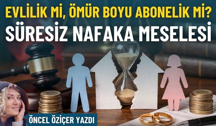 Süresiz nafaka meselesi: Evlilik mi, ömür boyu abonelik mi?