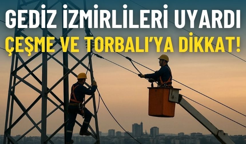 Gediz Elektrik uyardı: Çeşme ve Torbalı'ya dikkat!