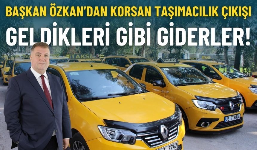 Başkan Özkan’dan korsan taşımacılık çıkışı: Geldikleri gibi giderler!