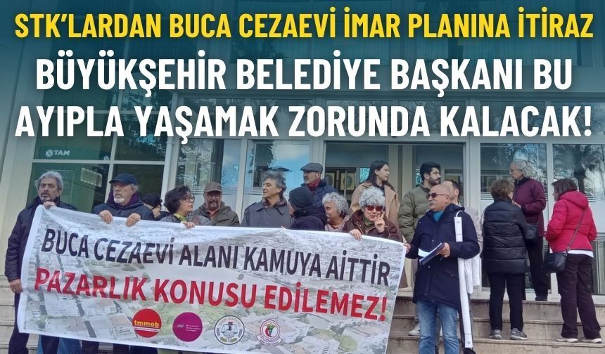 STK’lardan Buca Cezaevi imar planına itiraz: Büyükşehir Belediye Başkanı bu ayıpla yaşamak zorunda kalacak!