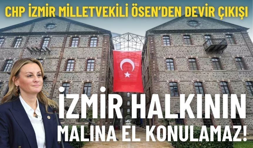 CHP’li Ösen’den devir çıkışı: İzmir halkının malına el konulamaz!