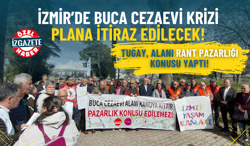Buca Cezaevi'nde plan krizi: Tugay, alanı 'rant pazarlığı' konusu yaptı!