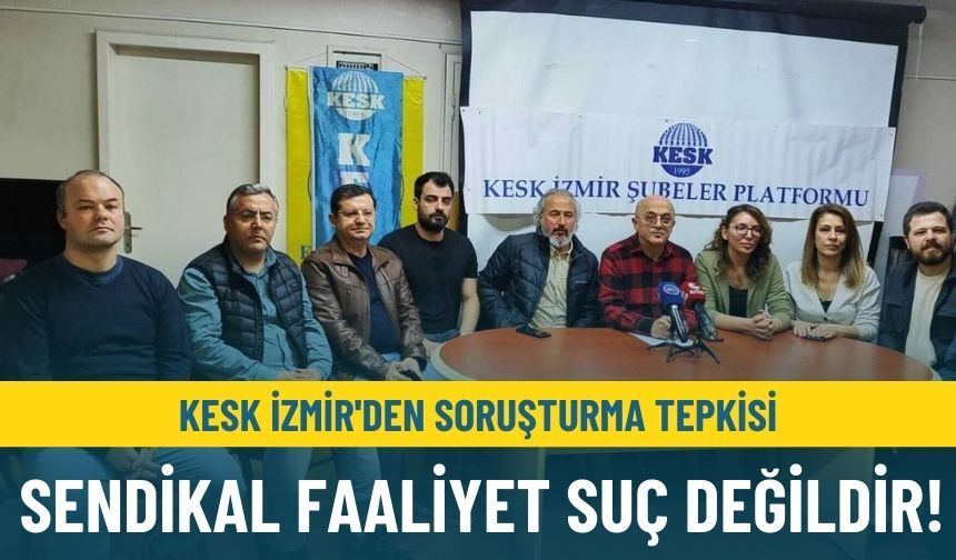 KESK İzmir'den soruşturma tepkisi: Sendikal faaliyet suç değildir!