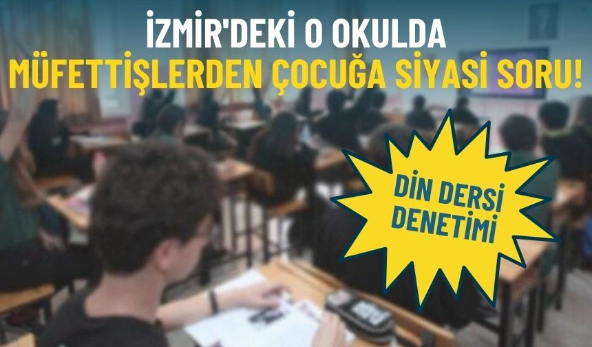 Din dersi denetimi: İzmir'deki o okulda müfettişlerden çocuğa siyasi soru!