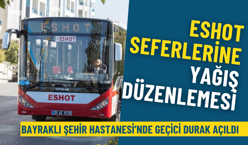 İzmir’de ESHOT seferlerine yağış düzenlemesi: Bayraklı Şehir Hastanesi’nde 2 durak kullanılmayacak, geçici durak açıldı