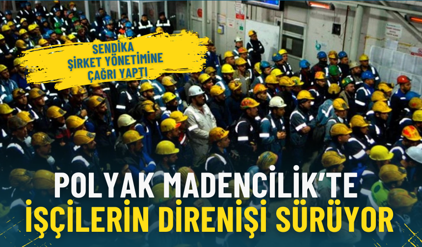 Polyak Madencilik’te işçilerin direnişi sürüyor: Sendika şirket yönetimine çağrı yaptı