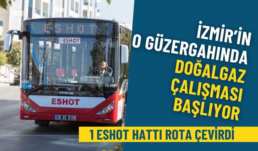 İzmir’in o güzergahında doğalgaz çalışması başlıyor: 1 ESHOT hattı rota çevirdi, 5 durak kapatıldı