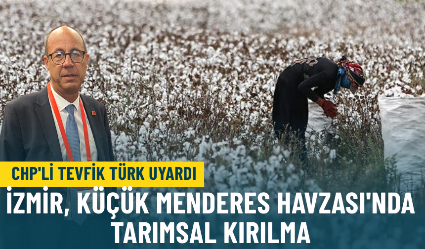 CHP'li Tevfik Türk uyardı: İzmir, Küçük Menderes Havzası'nda tarımsal kırılma