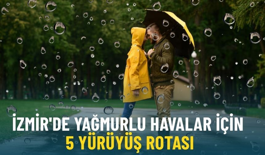 İzmir'de yağmurlu havalara alternatif: İşte sizler için 5 yürüyüş rotası