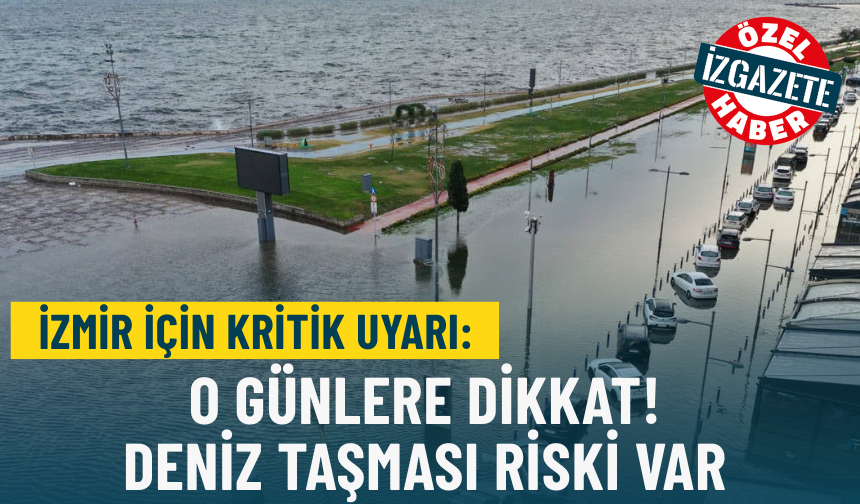 İzmir için kritik uyarı: O günlere dikkat! Deniz taşması riski var